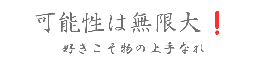 可能性は無限大　好きこそ物の上手なれ