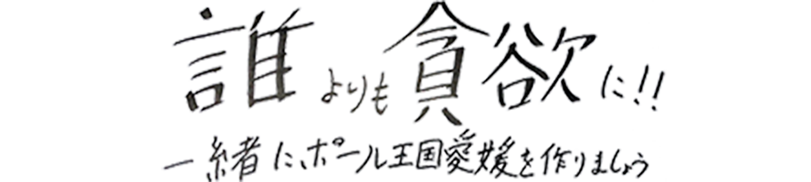 誰よりも貪欲に　一緒にポール王国愛媛を作りましょう